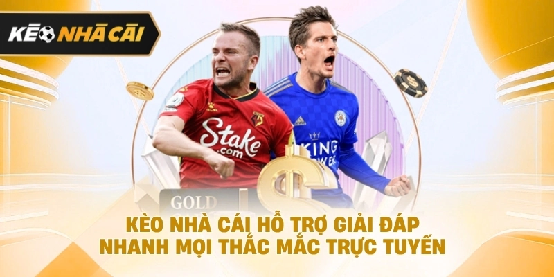kèo nhà cái hỗ trợ giải đáp nhanh mọi thắc mắc trực tuyến được cập nhật
